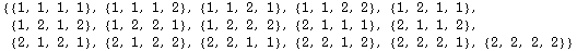 {{1, 1, 1, 1}, {1, 1, 1, 2}, {1, 1, 2, 1}, {1, 1, 2, 2}, {1, 2, 1, 1}, {1, 2, 1, 2}, {1, 2, 2, 1}, {1, 2, 2, 2}, {2, 1, 1, 1}, {2, 1, 1, 2}, {2, 1, 2, 1}, {2, 1, 2, 2}, {2, 2, 1, 1}, {2, 2, 1, 2}, {2, 2, 2, 1}, {2, 2, 2, 2}}