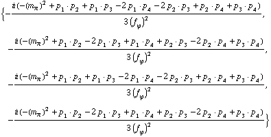 {-(i (-(m _ π^(�   ))^2 + p _ 1  &middot;  p _ 2 + p _ 1  &middot;  p _ 3 - 2 p _ 1  &middot;  p _ 4 - 2 p _ 2  &middot;  p _ 3 + p _ 2  &middot;  p _ 4 + p _ 3  &middot;  p _ 4))/(3 (f _ ϕ^(�   ))^2), -(i (-(m _ π^(�   ))^2 + p _ 1  &middot;  p _ 2 - 2 p _ 1  &middot;  p _ 3 + p _ 1  &middot;  p _ 4 + p _ 2  &middot;  p _ 3 - 2 p _ 2  &middot;  p _ 4 + p _ 3  &middot;  p _ 4))/(3 (f _ ϕ^(�   ))^2), -(i (-(m _ π^(�   ))^2 + p _ 1  &middot;  p _ 2 + p _ 1  &middot;  p _ 3 - 2 p _ 1  &middot;  p _ 4 - 2 p _ 2  &middot;  p _ 3 + p _ 2  &middot;  p _ 4 + p _ 3  &middot;  p _ 4))/(3 (f _ ϕ^(�   ))^2), -(i (-(m _ π^(�   ))^2 + p _ 1  &middot;  p _ 2 - 2 p _ 1  &middot;  p _ 3 + p _ 1  &middot;  p _ 4 + p _ 2  &middot;  p _ 3 - 2 p _ 2  &middot;  p _ 4 + p _ 3  &middot;  p _ 4))/(3 (f _ ϕ^(�   ))^2)}