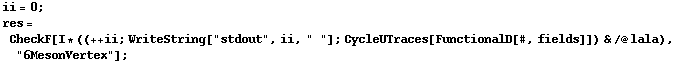 ii = 0 ; res = CheckF[I * ((++ ii ; WriteString["stdout", ii, " "] ; CycleUTraces[FunctionalD[#, fields]]) & /@ lala), "6MesonVertex"] ;