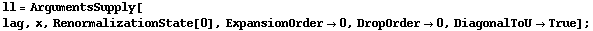 ll = ArgumentsSupply[<br /> lag, x, RenormalizationState[0], ExpansionOrder -> 0, DropOrder -> 0, DiagonalToU -> True] ;