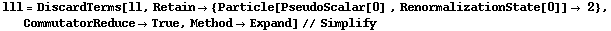 lll = DiscardTerms[ll, Retain -> {Particle[PseudoScalar[0] , RenormalizationState[0]] -> 2}, CommutatorReduce -> True, Method -> Expand] // Simplify