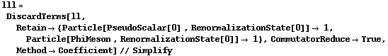 lll = DiscardTerms[ll, Retain -> {Particle[PseudoScalar[0] , RenormalizationState[0]] -> 1, Particle[PhiMeson , RenormalizationState[0]] -> 1}, CommutatorReduce -> True, Method -> Coefficient] // Simplify