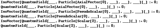 IsoVector[QuantumField[___, Particle[AxialVector[0], ___], ___], ___][_] := 0 ;  QuantumField[___, Particle[AxialVector[0], ___], ___][_] := 0 ;  IsoVector[QuantumField[___, Particle[PseudoScalar[0], ___], ___], ___][_] := 0 ;  QuantumField[___, Particle[PseudoScalar[0], ___], ___][_] := 0 ;  IsoVector[QuantumField[___, Particle[Scalar[2], ___], ___], ___][_] := 0 ;  QuantumField[___, Particle[Scalar[2], ___], ___][_] := 0 ; 