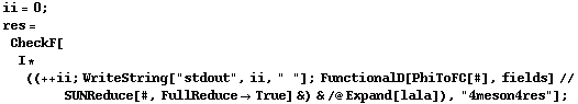 ii = 0 ; res = CheckF[I * ((++ ii ; WriteString["stdout", ii, " "] ; FunctionalD[PhiToFC[#], fields] // SUNReduce[#, FullReduce -> True] &) & /@ Expand[lala]), "4meson4res"] ;