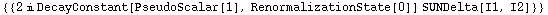 {{2 i DecayConstant[PseudoScalar[1], RenormalizationState[0]] SUNDelta[I1, I2]}}