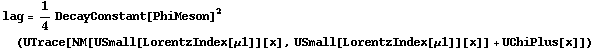 lag = 1/4 DecayConstant[PhiMeson]^2 (UTrace[NM[USmall[LorentzIndex[μ1]][x], USmall[LorentzIndex[μ1]][x]] + UChiPlus[x]])