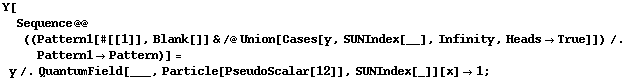 Y[Sequence @@ ((Pattern1[#[[1]], Blank[]] & /@ Union[Cases[y, SUNIndex[__], Infinity, Heads -> True]]) /. Pattern1 -> Pattern)] = y /. QuantumField[___, Particle[PseudoScalar[12]], SUNIndex[_]][x] -> 1 ;