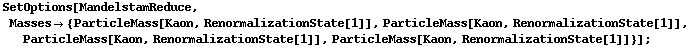 SetOptions[MandelstamReduce, Masses -> {ParticleMass[Kaon, RenormalizationState[1]], ParticleMass[Kaon, RenormalizationState[1]], ParticleMass[Kaon, RenormalizationState[1]], ParticleMass[Kaon, RenormalizationState[1]]}] ;