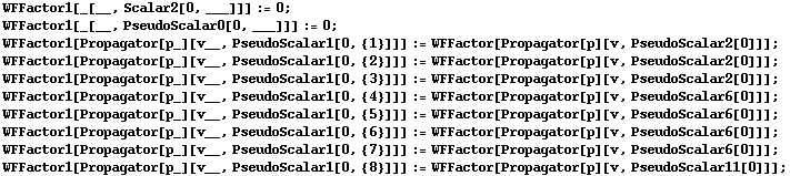 WFFactor1[_[__, Scalar2[0, ___]]] := 0 ;  WFFactor1[_[__, PseudoScalar0[0, ___]]] := 0 ;  WFFactor1[Propagator[p_][v__, PseudoScalar1[0, {1}]]] := WFFactor[Propagator[p][v, PseudoScalar2[0]]] ; WFFactor1[Propagator[p_][v__, PseudoScalar1[0, {2}]]] := WFFactor[Propagator[p][v, PseudoScalar2[0]]] ; WFFactor1[Propagator[p_][v__, PseudoScalar1[0, {3}]]] := WFFactor[Propagator[p][v, PseudoScalar2[0]]] ; WFFactor1[Propagator[p_][v__, PseudoScalar1[0, {4}]]] := WFFactor[Propagator[p][v, PseudoScalar6[0]]] ; WFFactor1[Propagator[p_][v__, PseudoScalar1[0, {5}]]] := WFFactor[Propagator[p][v, PseudoScalar6[0]]] ; WFFactor1[Propagator[p_][v__, PseudoScalar1[0, {6}]]] := WFFactor[Propagator[p][v, PseudoScalar6[0]]] ; WFFactor1[Propagator[p_][v__, PseudoScalar1[0, {7}]]] := WFFactor[Propagator[p][v, PseudoScalar6[0]]] ; WFFactor1[Propagator[p_][v__, PseudoScalar1[0, {8}]]] := WFFactor[Propagator[p][v, PseudoScalar11[0]]] ; 