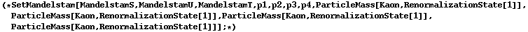 (* SetMandelstam[MandelstamS, MandelstamU, MandelstamT, p1, p2, p3, p4, ParticleMass[Kaon, RenormalizationState[1]], ParticleMass[Kaon, RenormalizationState[1]], ParticleMass[Kaon, RenormalizationState[1]], ParticleMass[Kaon, RenormalizationState[1]]] ; *)