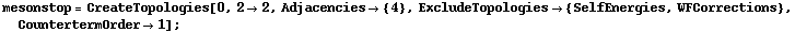 mesonstop = CreateTopologies[0, 2 -> 2, Adjacencies -> {4}, ExcludeTopologies -> {SelfEnergies, WFCorrections}, CountertermOrder -> 1] ;