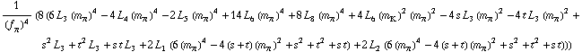 1/(f _ π^(�   ))^4 (8 (6 L _ 3^(  ) (m _ π^(�   ))^4 - 4 L _ 4^(  ) (m _ π^(�   ))^4 - 2 L _ 5^(  ) (m _ π^(�   ))^4 + 14 L _ 6^(  ) (m _ π^(�   ))^4 + 8 L _ 8^(  ) (m _ π^(�   ))^4 + 4 L _ 6^(  ) (m _ K^(�   ))^2 (m _ π^(�   ))^2 - 4 s L _ 3^(  ) (m _ π^(�   ))^2 - 4 t L _ 3^(  ) (m _ π^(�   ))^2 + s^2 L _ 3^(  ) + t^2 L _ 3^(  ) + s t L _ 3^(  ) + 2 L _ 1^(  ) (6 (m _ π^(�   ))^4 - 4 (s + t) (m _ π^(�   ))^2 + s^2 + t^2 + s t) + 2 L _ 2^(  ) (6 (m _ π^(�   ))^4 - 4 (s + t) (m _ π^(�   ))^2 + s^2 + t^2 + s t)))