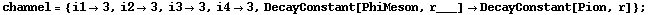 channel = {i1 -> 3, i2 -> 3, i3 -> 3, i4 -> 3, DecayConstant[PhiMeson, r___] -> DecayConstant[Pion, r]} ;