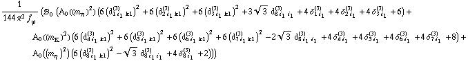 1/(144 π^2 f _ ϕ^(�   )) (!, _ 0^(  ) (A _ 0  ( (m _ π^(�   ))^2 ) (6 (d _ (1 i _ 1 k1)^(3))^2 + 6 (d _ (2 i _ 1 k1)^(3))^2 + 6 (d _ (3 i _ 1 k1)^(3))^2 + 3 3^(1/2) d _ (8 i _ 1 i _ 1)^(3) + 4 δ _ (1 i _ 1)^(3) + 4 δ _ (2 i _ 1)^(3) + 4 δ _ (3 i _ 1)^(3) + 6) + A _ 0  ( (m _ K^(�   ))^2 ) (6 (d _ (4 i _ 1 k1)^(3))^2 + 6 (d _ (5 i _ 1 k1)^(3))^2 + 6 (d _ (6 i _ 1 k1)^(3))^2 + 6 (d _ (7 i _ 1 k1)^(3))^2 - 2 3^(1/2) d _ (8 i _ 1 i _ 1)^(3) + 4 δ _ (4 i _ 1)^(3) + 4 δ _ (5 i _ 1)^(3) + 4 δ _ (6 i _ 1)^(3) + 4 δ _ (7 i _ 1)^(3) + 8) + A _ 0  ( (m _ η^(�   ))^2 ) (6 (d _ (8 i _ 1 k1)^(3))^2 - 3^(1/2) d _ (8 i _ 1 i _ 1)^(3) + 4 δ _ (8 i _ 1)^(3) + 2)))