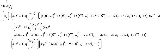 1/(144 π^2 f _ ϕ^(�   )) (!, _ 0^(  ) (-(32 π^2 λ + log((m _ π^(�   ))^2/μ^2)) (6 (d _ (1 i _ 1 k1)^(3))^2 + 6 (d _ (2 i _ 1 k1)^(3))^2 + 6 (d _ (3 i _ 1 k1)^(3))^2 + 3 3^(1/2) d _ (8 i _ 1 i _ 1)^(3) + 4 δ _ (1 i _ 1)^(3) + 4 δ _ (2 i _ 1)^(3) + 4 δ _ (3 i _ 1)^(3) + 6) (m _ π^(�   ))^2 - 2 (32 π^2 λ + log((m _ K^(�   ))^2/μ^2)) (m _ K^(�   ))^2 (3 (d _ (4 i _ 1 k1)^(3))^2 + 3 (d _ (5 i _ 1 k1)^(3))^2 + 3 (d _ (6 i _ 1 k1)^(3))^2 + 3 (d _ (7 i _ 1 k1)^(3))^2 - 3^(1/2) d _ (8 i _ 1 i _ 1)^(3) + 2 δ _ (4 i _ 1)^(3) + 2 δ _ (5 i _ 1)^(3) + 2 δ _ (6 i _ 1)^(3) + 2 δ _ (7 i _ 1)^(3) + 4) + (32 π^2 λ + log((m _ η^(�   ))^2/μ^2)) (m _ η^(�   ))^2 (-6 (d _ (8 i _ 1 k1)^(3))^2 + 3^(1/2) d _ (8 i _ 1 i _ 1)^(3) - 4 δ _ (8 i _ 1)^(3) - 2)))