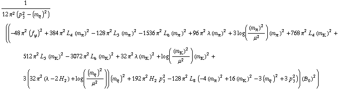 1/(12 π^2 (p _ 3^2 - (m _ η^(�   ))^2)) ((-48 π^2 (f _ ϕ^(�   ))^2 + 384 π^2 L _ 4^(  ) (m _ π^(�   ))^2 - 128 π^2 L _ 5^(  ) (m _ π^(�   ))^2 - 1536 π^2 L _ 6^(  ) (m _ π^(�   ))^2 + 96 π^2 λ (m _ π^(�   ))^2 + 3 log((m _ π^(�   ))^2/μ^2) (m _ π^(�   ))^2 + 768 π^2 L _ 4^(  ) (m _ K^(�   ))^2 + 512 π^2 L _ 5^(  ) (m _ K^(�   ))^2 - 3072 π^2 L _ 6^(  ) (m _ K^(�   ))^2 + 32 π^2 λ (m _ K^(�   ))^2 + log((m _ K^(�   ))^2/μ^2) (m _ K^(�   ))^2 + 3 (32 π^2 (λ - 2 H _ 2^(  )) + log((m _ η^(�   ))^2/μ^2)) (m _ η^(�   ))^2 + 192 π^2 H _ 2^(  ) p _ 3^2 - 128 π^2 L _ 8^(  ) (-4 (m _ π^(�   ))^2 + 16 (m _ K^(�   ))^2 - 3 (m _ η^(�   ))^2 + 3 p _ 3^2)) (!, _ 0^(  ))^2)