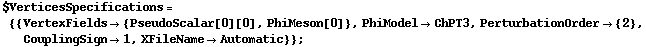 $VerticesSpecifications = {{VertexFields -> {PseudoScalar[0][0], PhiMeson[0]}, PhiModel -> ChPT3, PerturbationOrder -> {2}, CouplingSign -> 1, XFileName -> Automatic}} ;