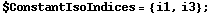 $ConstantIsoIndices = {i1, i3} ;