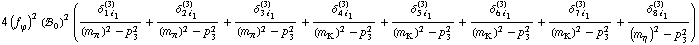 4 (f _ ϕ^(�   ))^2 (!, _ 0^(  ))^2 (δ _ (1 i _ 1)^(3)/((m _ π^(�   ))^2 - p _ 3^2) + δ _ (2 i _ 1)^(3)/((m _ π^(�   ))^2 - p _ 3^2) + δ _ (3 i _ 1)^(3)/((m _ π^(�   ))^2 - p _ 3^2) + δ _ (4 i _ 1)^(3)/((m _ K^(�   ))^2 - p _ 3^2) + δ _ (5 i _ 1)^(3)/((m _ K^(�   ))^2 - p _ 3^2) + δ _ (6 i _ 1)^(3)/((m _ K^(�   ))^2 - p _ 3^2) + δ _ (7 i _ 1)^(3)/((m _ K^(�   ))^2 - p _ 3^2) + δ _ (8 i _ 1)^(3)/((m _ η^(�   ))^2 - p _ 3^2))
