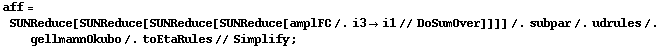 aff = SUNReduce[SUNReduce[SUNReduce[SUNReduce[amplFC /. i3 -> i1 // DoSumOver]]]] /. subpar /. udrules /. gellmannOkubo /. toEtaRules // Simplify ;