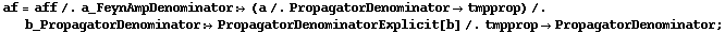 af = aff /. a_FeynAmpDenominator :> (a /. PropagatorDenominator -> tmpprop) /. b_PropagatorDenominator :> PropagatorDenominatorExplicit[b] /. tmpprop -> PropagatorDenominator ;