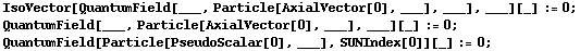 IsoVector[QuantumField[___, Particle[AxialVector[0], ___], ___], ___][_] := 0 ; <br /> QuantumField[___, Particle[AxialVector[0], ___], ___][_] := 0 ; <br /> QuantumField[Particle[PseudoScalar[0], ___], SUNIndex[0]][_] := 0 ; 