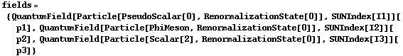 fields = {QuantumField[Particle[PseudoScalar[0], RenormalizationState[0]], SUNIndex[I1]][p1], QuantumField[Particle[PhiMeson, RenormalizationState[0]], SUNIndex[I2]][p2], QuantumField[Particle[Scalar[2], RenormalizationState[0]], SUNIndex[I3]][p3]}