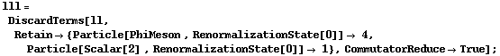 lll = DiscardTerms[ll, Retain -> {Particle[PhiMeson , RenormalizationState[0]] -> 4, Particle[Scalar[2] , RenormalizationState[0]] -> 1}, CommutatorReduce -> True] ;