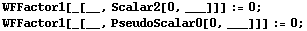 WFFactor1[_[__, Scalar2[0, ___]]] := 0 ;  WFFactor1[_[__, PseudoScalar0[0, ___]]] := 0 ; 