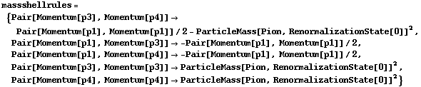 massshellrules = {Pair[Momentum[p3], Momentum[p4]] -> Pair[Momentum[p1], Momentum[p1]]/2 - ParticleMass[Pion, RenormalizationState[0]]^2, Pair[Momentum[p1], Momentum[p3]] -> -Pair[Momentum[p1], Momentum[p1]]/2, Pair[Momentum[p1], Momentum[p4]] -> -Pair[Momentum[p1], Momentum[p1]]/2, Pair[Momentum[p3], Momentum[p3]] -> ParticleMass[Pion, RenormalizationState[0]]^2, Pair[Momentum[p4], Momentum[p4]] -> ParticleMass[Pion, RenormalizationState[0]]^2}