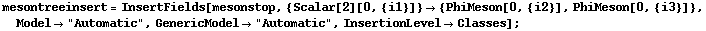 mesontreeinsert = InsertFields[mesonstop, {Scalar[2][0, {i1}]} -> {PhiMeson[0, {i2}], PhiMeson[0, {i3}]}, Model -> "Automatic", GenericModel -> "Automatic", InsertionLevel -> Classes] ;