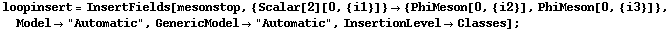 loopinsert = InsertFields[mesonstop, {Scalar[2][0, {i1}]} -> {PhiMeson[0, {i2}], PhiMeson[0, {i3}]}, Model -> "Automatic", GenericModel -> "Automatic", InsertionLevel -> Classes] ;