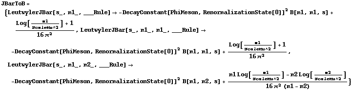 JBarToB = {LeutwylerJBar[s_, m1_, ___Rule] -> -DecayConstant[PhiMeson, RenormalizationState[0]]^2 B[m1, m1, s] + (Log[m1/ScaleMu^2] + 1)/(16 π^2), LeutwylerJBar[s_, m1_, m1_, ___Rule] -> -DecayConstant[PhiMeson, RenormalizationState[0]]^2 B[m1, m1, s] + (Log[m1/ScaleMu^2] + 1)/(16 π^2), LeutwylerJBar[s_, m1_, m2_, ___Rule] -> -DecayConstant[PhiMeson, RenormalizationState[0]]^2 B[m1, m2, s] + (m1 Log[m1/ScaleMu^2] - m2 Log[m2/ScaleMu^2])/(16 π^2 (m1 - m2))}