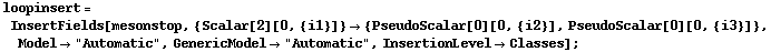 loopinsert = InsertFields[mesonstop, {Scalar[2][0, {i1}]} -> {PseudoScalar[0][0, {i2}], PseudoScalar[0][0, {i3}]}, Model -> "Automatic", GenericModel -> "Automatic", InsertionLevel -> Classes] ;