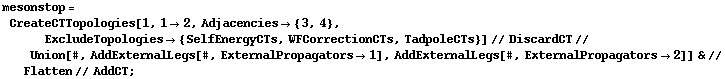 mesonstop = CreateCTTopologies[1, 1 -> 2, Adjacencies -> {3, 4}, ExcludeTopologies -> {SelfEnergyCTs, WFCorrectionCTs, TadpoleCTs}] // DiscardCT // Union[#, AddExternalLegs[#, ExternalPropagators -> 1], AddExternalLegs[#, ExternalPropagators -> 2]] & // Flatten // AddCT ;