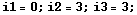 i1 = 0 ; i2 = 3 ; i3 = 3 ;
