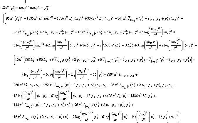 1/(12 π^2 (p _ 3^2 - (m _ π^(�   ))^2) ((m _ π^(�   ))^2 - p _ 4^2)) ((96 π^2 (f _ ϕ^(�   ))^2 - 1536 π^2 L _ 4^(r  ) (m _ π^(�   ))^2 - 1536 π^2 L _ 5^(r  ) (m _ π^(�   ))^2 + 3072 π^2 L _ 8^(r  ) (m _ π^(�   ))^2 - 144 π^2 Overscript[J, _] _ (m _ π^(�   ))^2(p _ 3^2 + 2 p _ 3  &middot;  p _ 4 + p _ 4^2) (m _ π^(�   ))^2 - 96 π^2 Overscript[J, _] _ (m _ K^(�   ))^2(p _ 3^2 + 2 p _ 3  &middot;  p _ 4 + p _ 4^2) (m _ π^(�   ))^2 - 16 π^2 Overscript[J, _] _ (m _ η^(�   ))^2(p _ 3^2 + 2 p _ 3  &middot;  p _ 4 + p _ 4^2) (m _ π^(�   ))^2 + 6 log((m _ π^(�   ))^2/μ^2) (m _ π^(�   ))^2 + 6 log((m _ K^(�   ))^2/μ^2) (m _ π^(�   ))^2 + 2 log((m _ η^(�   ))^2/μ^2) (m _ π^(�   ))^2 + 16 (m _ π^(�   ))^2 - 2 (1536 π^2 (L _ 4^(r  ) - 3 L _ 6^(r  )) + 3 log((m _ K^(�   ))^2/μ^2) + 2 log((m _ η^(�   ))^2/μ^2)) (m _ K^(�   ))^2 + (16 π^2 (288 L _ 6^(r  ) + 96 L _ 8^(r  ) + 9 Overscript[J, _] _ (m _ π^(�   ))^2(p _ 3^2 + 2 p _ 3  &middot;  p _ 4 + p _ 4^2) + 6 Overscript[J, _] _ (m _ K^(�   ))^2(p _ 3^2 + 2 p _ 3  &middot;  p _ 4 + p _ 4^2) + Overscript[J, _] _ (m _ η^(�   ))^2(p _ 3^2 + 2 p _ 3  &middot;  p _ 4 + p _ 4^2)) - 9 log((m _ π^(�   ))^2/μ^2) - 6 log((m _ K^(�   ))^2/μ^2) - log((m _ η^(�   ))^2/μ^2) - 16) p _ 3^2 + 2304 π^2 L _ 4^(r  ) p _ 3  &middot;  p _ 4 + 768 π^2 L _ 5^(r  ) p _ 3  &middot;  p _ 4 + 192 π^2 Overscript[J, _] _ (m _ π^(�   ))^2(p _ 3^2 + 2 p _ 3  &middot;  p _ 4 + p _ 4^2) p _ 3  &middot;  p _ 4 + 96 π^2 Overscript[J, _] _ (m _ K^(�   ))^2(p _ 3^2 + 2 p _ 3  &middot;  p _ 4 + p _ 4^2) p _ 3  &middot;  p _ 4 - 12 log((m _ π^(�   ))^2/μ^2) p _ 3  &middot;  p _ 4 - 6 log((m _ K^(�   ))^2/μ^2) p _ 3  &middot;  p _ 4 - 18 p _ 3  &middot;  p _ 4 + 4608 π^2 L _ 6^(r  ) p _ 4^2 + 1536 π^2 L _ 8^(r  ) p _ 4^2 + 144 π^2 Overscript[J, _] _ (m _ π^(�   ))^2(p _ 3^2 + 2 p _ 3  &middot;  p _ 4 + p _ 4^2) p _ 4^2 + 96 π^2 Overscript[J, _] _ (m _ K^(�   ))^2(p _ 3^2 + 2 p _ 3  &middot;  p _ 4 + p _ 4^2) p _ 4^2 + 16 π^2 Overscript[J, _] _ (m _ η^(�   ))^2(p _ 3^2 + 2 p _ 3  &middot;  p _ 4 + p _ 4^2) p _ 4^2 - 9 log((m _ π^(�   ))^2/μ^2) p _ 4^2 - 6 log((m _ K^(�   ))^2/μ^2) p _ 4^2 - log((m _ η^(�   ))^2/μ^2) p _ 4^2 - 16 p _ 4^2) (!, _ 0^(  ))^3)