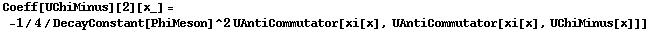 Coeff[UChiMinus][2][x_] = -1/4/DecayConstant[PhiMeson]^2 UAntiCommutator[xi[x], UAntiCommutator[xi[x], UChiMinus[x]]]