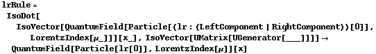 lrRule = IsoDot[IsoVector[QuantumField[Particle[(lr : (LeftComponent | RightComponent))[0]], LorentzIndex[μ_]]][x_], IsoVector[UMatrix[UGenerator[___]]]] -> QuantumField[Particle[lr[0]], LorentzIndex[μ]][x]