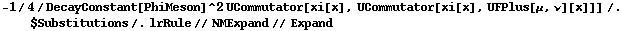 -1/4/DecayConstant[PhiMeson]^2 UCommutator[xi[x], UCommutator[xi[x], UFPlus[μ, ν][x]]] /. $Substitutions /. lrRule // NMExpand // Expand