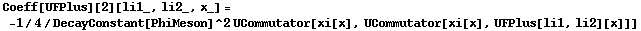 Coeff[UFPlus][2][li1_, li2_, x_] = -1/4/DecayConstant[PhiMeson]^2 UCommutator[xi[x], UCommutator[xi[x], UFPlus[li1, li2][x]]]
