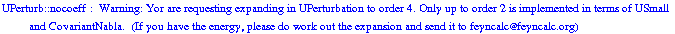 UPerturb :: nocoeff :  Warning: Yor are requesting expanding in UPerturbation to order  4 . Only up to order 2 is implemented in terms of USmall and CovariantNabla.&nbsp;&nbsp;(If you have the energy, please do work out the expansion and send it to feyncalc@feyncalc.org)