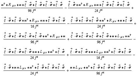 (��^† '6 R^( ) _ (μ ν) '6 �� '6 Overscript[ξ^( ), ->] &middot; Overscript[σ, ->] '6 Overscript[ξ^( ), ->] &middot; Overscript[σ, ->] '6 Overscript[ξ^( ), ->] &middot; Overscript[σ, ->] '6 Overscript[ξ^( ), ->] &middot; Overscript[σ, ->])/(96 f^4) - (Overscript[ξ^( ), ->] &middot; Overscript[σ, ->] '6 ��^† '6 R^( ) _ (μ ν) '6 �� '6 Overscript[ξ^( ), ->] &middot; Overscript[σ, ->] '6 Overscript[ξ^( ), ->] &middot; Overscript[σ, ->] '6 Overscript[ξ^( ), ->] &middot; Overscript[σ, ->])/(24 f^4) + (Overscript[ξ^( ), ->] &middot; Overscript[σ, ->] '6 Overscript[ξ^( ), ->] &middot; Overscript[σ, ->] '6 ��^† '6 R^( ) _ (μ ν) '6 �� '6 Overscript[ξ^( ), ->] &middot; Overscript[σ, ->] '6 Overscript[ξ^( ), ->] &middot; Overscript[σ, ->])/(16 f^4) - (Overscript[ξ^( ), ->] &middot; Overscript[σ, ->] '6 Overscript[ξ^( ), ->] &middot; Overscript[σ, ->] '6 Overscript[ξ^( ), ->] &middot; Overscript[σ, ->] '6 ��^† '6 R^( ) _ (μ ν) '6 �� '6 Overscript[ξ^( ), ->] &middot; Overscript[σ, ->])/(24 f^4) + (Overscript[ξ^( ), ->] &middot; Overscript[σ, ->] '6 Overscript[ξ^( ), ->] &middot; Overscript[σ, ->] '6 Overscript[ξ^( ), ->] &middot; Overscript[σ, ->] '6 Overscript[ξ^( ), ->] &middot; Overscript[σ, ->] '6 ��^† '6 R^( ) _ (μ ν) '6 ��)/(96 f^4) + (Overscript[ξ^( ), ->] &middot; Overscript[σ, ->] '6 Overscript[ξ^( ), ->] &middot; Overscript[σ, ->] '6 Overscript[ξ^( ), ->] &middot; Overscript[σ, ->] '6 Overscript[ξ^( ), ->] &middot; Overscript[σ, ->] '6 �� '6 L^( ) _ (μ ν) '6 ��^†)/(96 f^4) - (Overscript[ξ^( ), ->] &middot; Overscript[σ, ->] '6 Overscript[ξ^( ), ->] &middot; Overscript[σ, ->] '6 Overscript[ξ^( ), ->] &middot; Overscript[σ, ->] '6 �� '6 L^( ) _ (μ ν) '6 ��^† '6 Overscript[ξ^( ), ->] &middot; Overscript[σ, ->])/(24 f^4) + (Overscript[ξ^( ), ->] &middot; Overscript[σ, ->] '6 Overscript[ξ^( ), ->] &middot; Overscript[σ, ->] '6 �� '6 L^( ) _ (μ ν) '6 ��^† '6 Overscript[ξ^( ), ->] &middot; Overscript[σ, ->] '6 Overscript[ξ^( ), ->] &middot; Overscript[σ, ->])/(16 f^4) - (Overscript[ξ^( ), ->] &middot; Overscript[σ, ->] '6 �� '6 L^( ) _ (μ ν) '6 ��^† '6 Overscript[ξ^( ), ->] &middot; Overscript[σ, ->] '6 Overscript[ξ^( ), ->] &middot; Overscript[σ, ->] '6 Overscript[ξ^( ), ->] &middot; Overscript[σ, ->])/(24 f^4) + (�� '6 L^( ) _ (μ ν) '6 ��^† '6 Overscript[ξ^( ), ->] &middot; Overscript[σ, ->] '6 Overscript[ξ^( ), ->] &middot; Overscript[σ, ->] '6 Overscript[ξ^( ), ->] &middot; Overscript[σ, ->] '6 Overscript[ξ^( ), ->] &middot; Overscript[σ, ->])/(96 f^4)