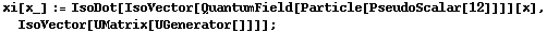 xi[x_] := IsoDot[IsoVector[QuantumField[Particle[PseudoScalar[12]]]][x], IsoVector[UMatrix[UGenerator[]]]] ;