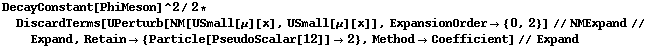 DecayConstant[PhiMeson]^2/2 * DiscardTerms[UPerturb[NM[USmall[μ][x], USmall[μ][x]], ExpansionOrder -> {0, 2}] // NMExpand // Expand, Retain -> {Particle[PseudoScalar[12]] -> 2}, Method -> Coefficient] // Expand