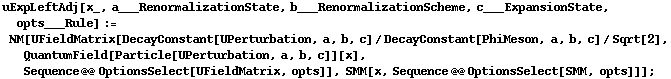 uExpLeftAdj[x_, a___RenormalizationState, b___RenormalizationScheme, c___ExpansionState, opts___Rule] := NM[UFieldMatrix[DecayConstant[UPerturbation, a, b, c]/DecayConstant[PhiMeson, a, b, c]/Sqrt[2], QuantumField[Particle[UPerturbation, a, b, c]][x], Sequence @@ OptionsSelect[UFieldMatrix, opts]], SMM[x, Sequence @@ OptionsSelect[SMM, opts]]] ;