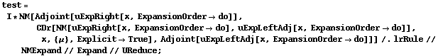 test = I * NM[Adjoint[uExpRight[x, ExpansionOrder -> do]], CDr[NM[uExpRight[x, ExpansionOrder -> do], uExpLeftAdj[x, ExpansionOrder -> do]], x, {μ}, Explicit -> True], Adjoint[uExpLeftAdj[x, ExpansionOrder -> do]]] /. lrRule // NMExpand // Expand // UReduce ;