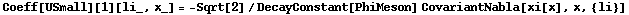 Coeff[USmall][1][li_, x_] = -Sqrt[2]/DecayConstant[PhiMeson] CovariantNabla[xi[x], x, {li}]