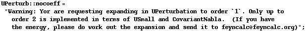 UPerturb :: nocoeff = "Warning: Yor are requesting expanding in UPerturbation to order `1`. Only up to order 2 is implemented in terms of USmall and CovariantNabla.&nbsp;&nbsp;(If you have the energy, please do work out the expansion and send it to feyncalc@feyncalc.org)" ;