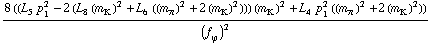 (8 ((L _ 5^(  ) p _ 1^2 - 2 (L _ 8^(  ) (m _ K^(�   ))^2 + L _ 6^(  ) ((m _ π^(�   ))^2 + 2 (m _ K^(�   ))^2))) (m _ K^(�   ))^2 + L _ 4^(  ) p _ 1^2 ((m _ π^(�   ))^2 + 2 (m _ K^(�   ))^2)))/(f _ ϕ^(�   ))^2